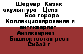 Шедевр “Казак“ скульптура › Цена ­ 50 000 - Все города Коллекционирование и антиквариат » Антиквариат   . Башкортостан респ.,Сибай г.